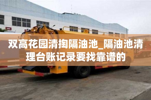 双高花园清掏隔油池_隔油池清理台账记录要找靠谱的