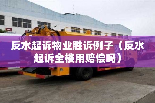 反水起诉物业胜诉例子（反水起诉全楼用赔偿吗）