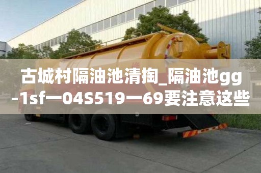 古城村隔油池清掏_隔油池gg-1sf一04S519一69要注意这些