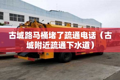 古城路马桶堵了疏通电话（古城附近疏通下水道）