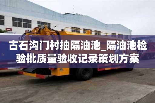 古石沟门村抽隔油池_隔油池检验批质量验收记录策划方案
