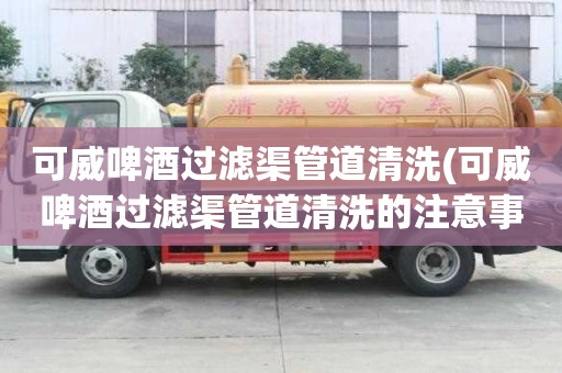 可威啤酒过滤渠管道清洗(可威啤酒过滤渠管道清洗的注意事项)