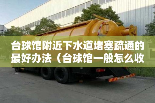 台球馆附近下水道堵塞疏通的最好办法（台球馆一般怎么收费）