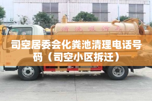 司空居委会化粪池清理电话号码（司空小区拆迁）