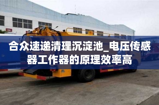 合众速递清理沉淀池_电压传感器工作器的原理效率高