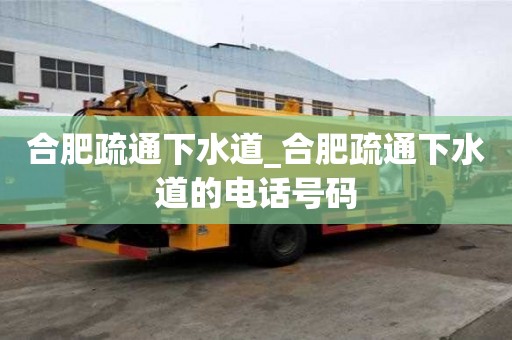 合肥疏通下水道_合肥疏通下水道的电话号码