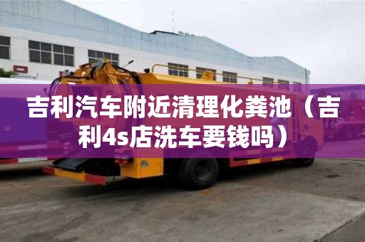 吉利汽车附近清理化粪池（吉利4s店洗车要钱吗）