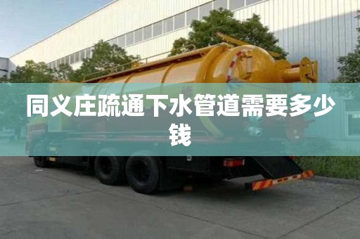 同义庄疏通下水管道需要多少钱 同义庄疏通下水管道需要多少钱