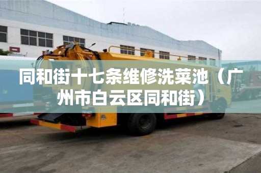 同和街十七条维修洗菜池（广州市白云区同和街）