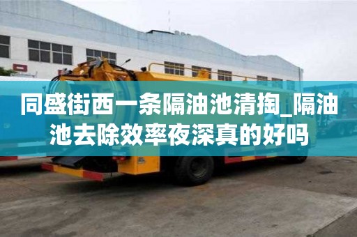 同盛街西一条隔油池清掏_隔油池去除效率夜深真的好吗