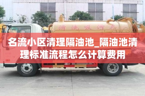 名流小区清理隔油池_隔油池清理标准流程怎么计算费用