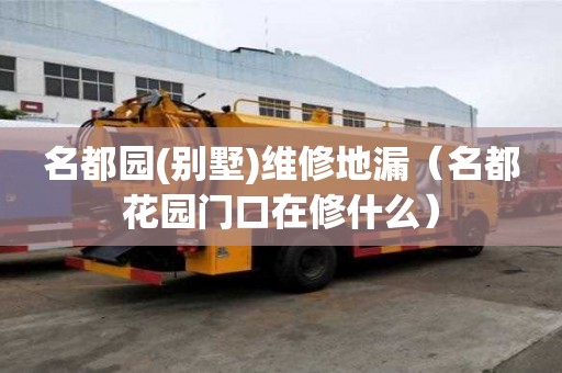 名都园(别墅)维修地漏（名都花园门口在修什么）