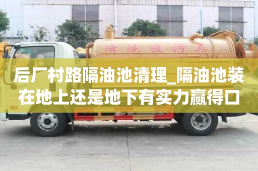 后厂村路隔油池清理_隔油池装在地上还是地下有实力赢得口碑