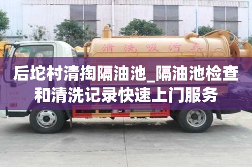后坨村清掏隔油池_隔油池检查和清洗记录快速上门服务