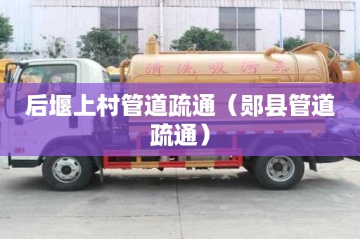 后堰上村管道疏通（郧县管道疏通）