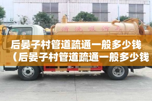 后晏子村管道疏通一般多少钱(后晏子村管道疏通一般多少钱一次) 后晏子村管道疏通一般多少钱(后晏子村管道疏通一般多少钱一次)
