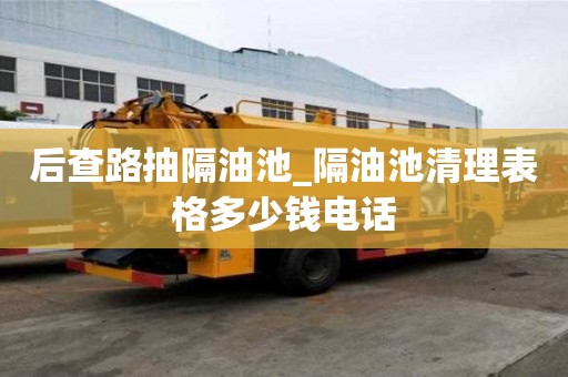 后查路抽隔油池_隔油池清理表格多少钱电话