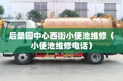 后桑园中心西街小便池维修（小便池维修电话）