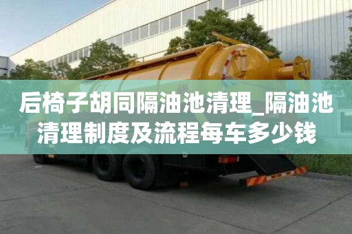 后椅子胡同隔油池清理_隔油池清理制度及流程每车多少钱