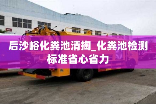 后沙峪化粪池清掏_化粪池检测标准省心省力