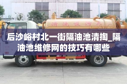 后沙峪村北一街隔油池清掏_隔油池维修网的技巧有哪些