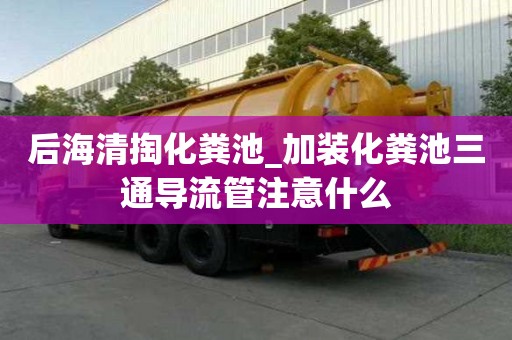 后海清掏化粪池_加装化粪池三通导流管注意什么