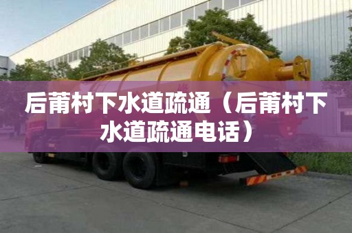 后莆村下水道疏通（后莆村下水道疏通电话）