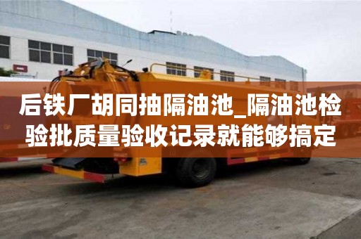 后铁厂胡同抽隔油池_隔油池检验批质量验收记录就能够搞定