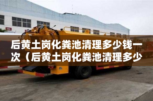 后黄土岗化粪池清理多少钱一次（后黄土岗化粪池清理多少钱一次啊）