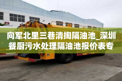 向军北里三巷清掏隔油池_深圳餐厨污水处理隔油池报价表专业施工队