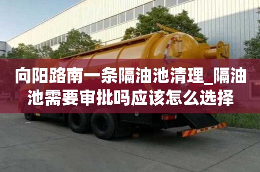 向阳路南一条隔油池清理_隔油池需要审批吗应该怎么选择