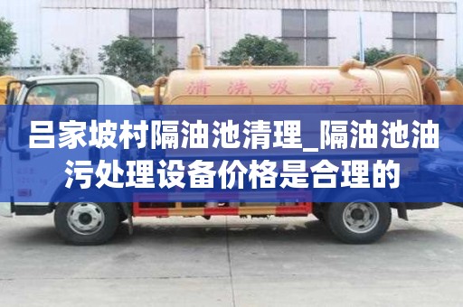 吕家坡村隔油池清理_隔油池油污处理设备价格是合理的