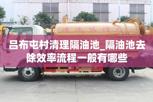 吕布屯村清理隔油池_隔油池去除效率流程一般有哪些