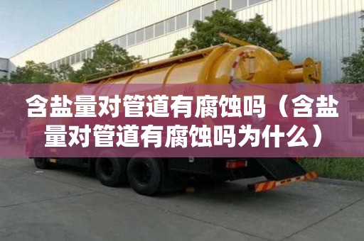 含盐量对管道有腐蚀吗（含盐量对管道有腐蚀吗为什么）