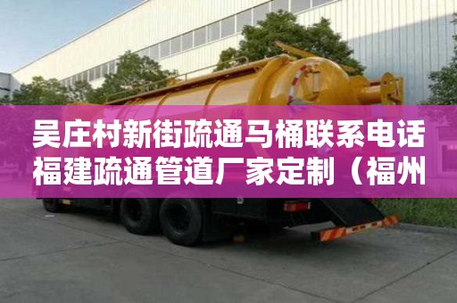 吴庄村新街疏通马桶联系电话福建疏通管道厂家定制（福州管道疏通服务公司）
