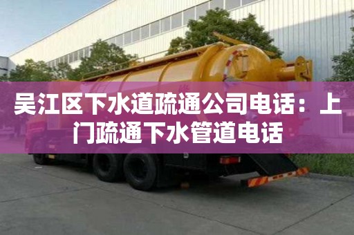 吴江区下水道疏通公司电话：上门疏通下水管道电话