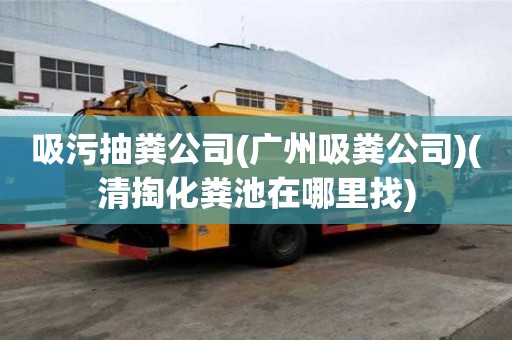 吸污抽粪公司(广州吸粪公司)(清掏化粪池在哪里找) 吸污抽粪公司(广州吸粪公司)(清掏化粪池在哪里找)