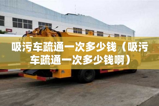 吸污车疏通一次多少钱（吸污车疏通一次多少钱啊）