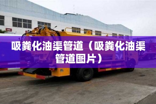 吸粪化油渠管道（吸粪化油渠管道图片）