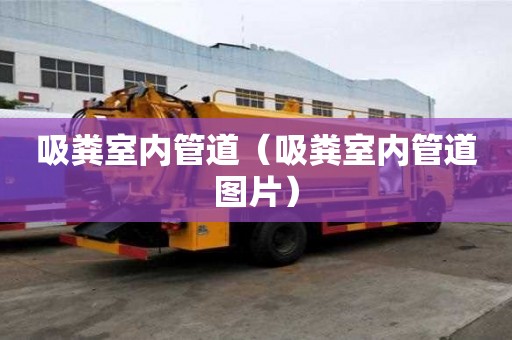 吸粪室内管道（吸粪室内管道图片）