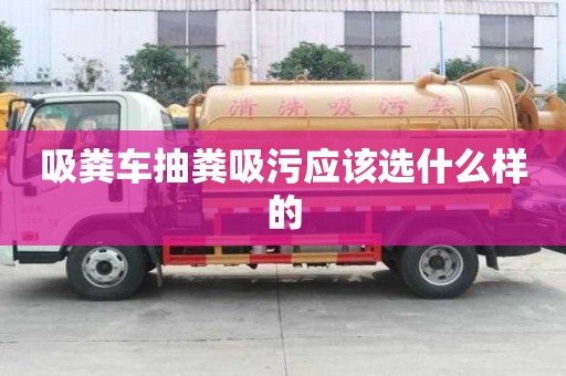 吸粪车抽粪吸污应该选什么样的