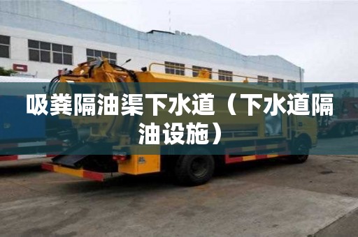 吸粪隔油渠下水道（下水道隔油设施）