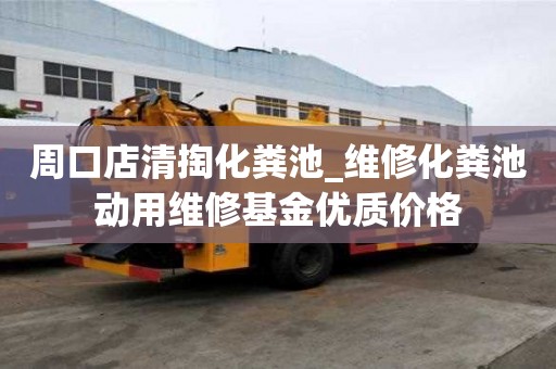 周口店清掏化粪池_维修化粪池动用维修基金优质价格