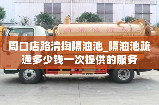 周口店路清掏隔油池_隔油池疏通多少钱一次提供的服务