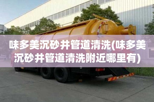 味多美沉砂井管道清洗(味多美沉砂井管道清洗附近哪里有)