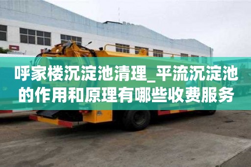 呼家楼沉淀池清理_平流沉淀池的作用和原理有哪些收费服务