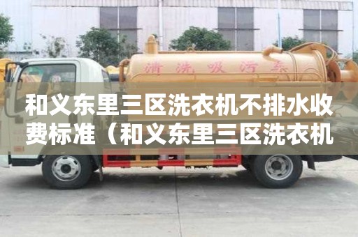 和义东里三区洗衣机不排水收费标准（和义东里三区洗衣机不排水收费标准是多少）