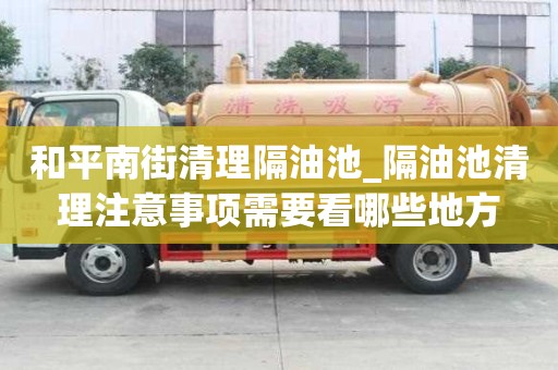 和平南街清理隔油池_隔油池清理注意事项需要看哪些地方