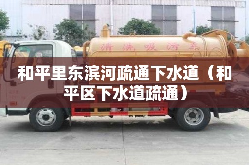 和平里东滨河疏通下水道（和平区下水道疏通）