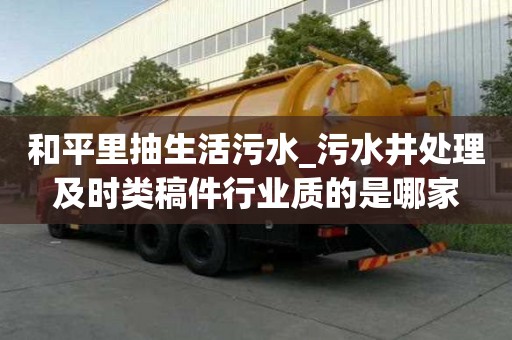 和平里抽生活污水_污水井处理及时类稿件行业质的是哪家